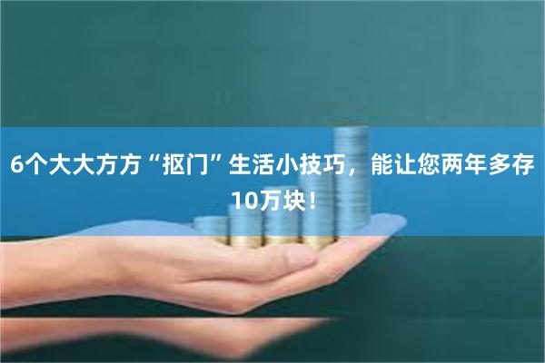 6个大大方方“抠门”生活小技巧，能让您两年多存10万块！