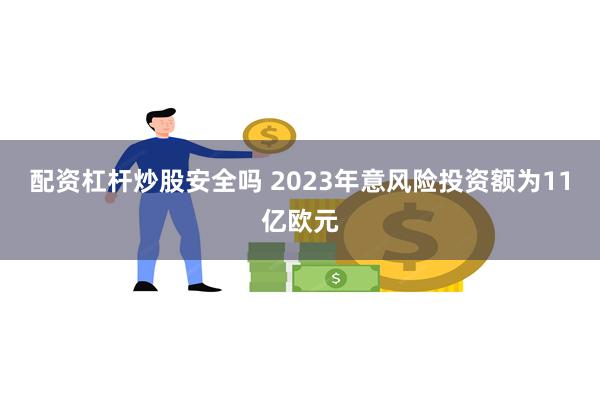 配资杠杆炒股安全吗 2023年意风险投资额为11亿欧元