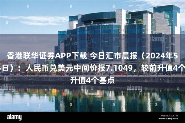 香港联华证券APP下载 今日汇市晨报（2024年5月15日）：人民币兑美元中间价报7.1049，较前升值4个基点