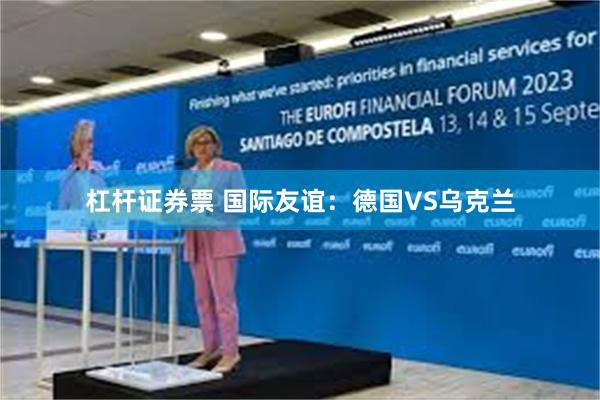 杠杆证券票 国际友谊：德国VS乌克兰