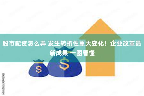股市配资怎么弄 发生转折性重大变化！企业改革最新成果 一图看懂