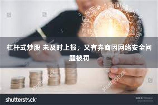 杠杆式炒股 未及时上报，又有券商因网络安全问题被罚