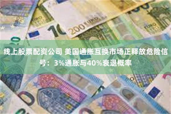 线上股票配资公司 美国通胀互换市场正释放危险信号：3%通胀与40%衰退概率