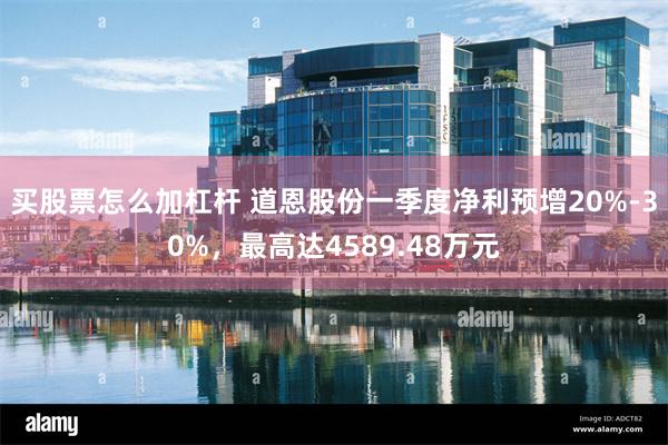 买股票怎么加杠杆 道恩股份一季度净利预增20%-30%，最高达4589.48万元