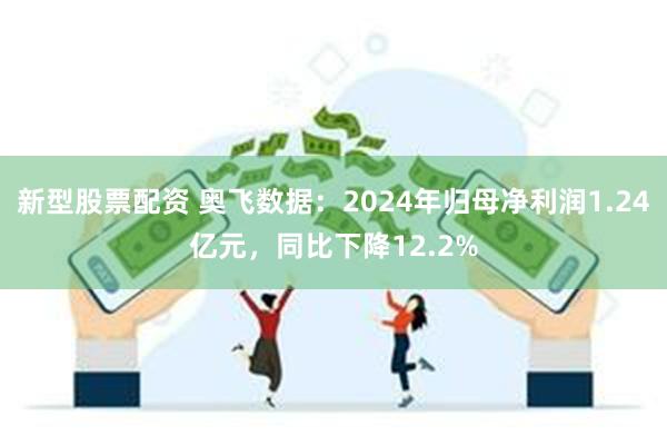新型股票配资 奥飞数据：2024年归母净利润1.24亿元，同比下降12.2%