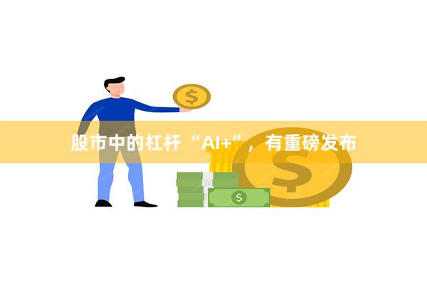 股市中的杠杆 “AI+”，有重磅发布