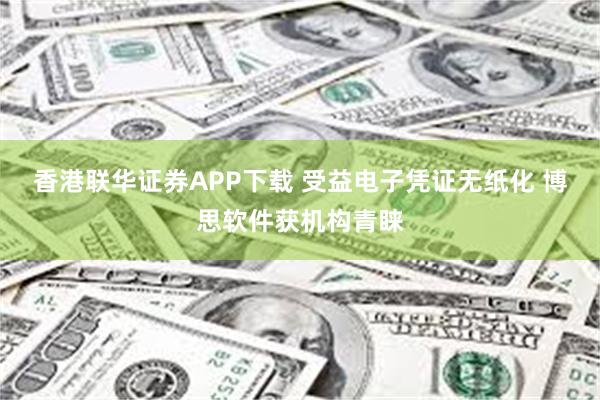 香港联华证券APP下载 受益电子凭证无纸化 博思软件获机构青睐