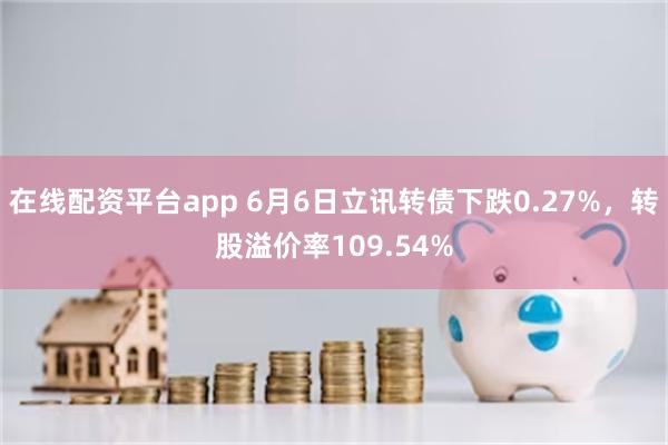 在线配资平台app 6月6日立讯转债下跌0.27%，转股溢价率109.54%