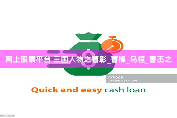 网上股票平台 三国人物之曹彰_曹操_乌桓_曹丕之