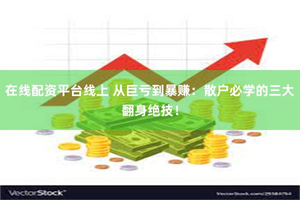 在线配资平台线上 从巨亏到暴赚：散户必学的三大翻身绝技！