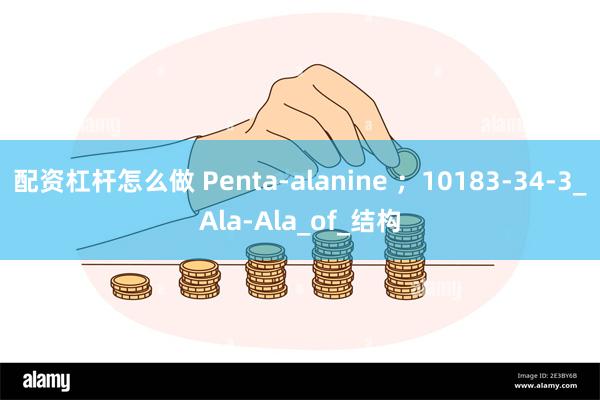 配资杠杆怎么做 Penta-alanine ；10183-34-3_Ala-Ala_of_结构