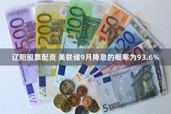 辽阳股票配资 美联储9月降息的概率为93.6%