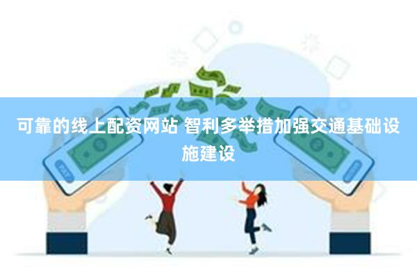 可靠的线上配资网站 智利多举措加强交通基础设施建设