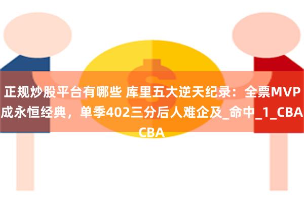 正规炒股平台有哪些 库里五大逆天纪录：全票MVP成永恒经典，单季402三分后人难企及_命中_1_CBA