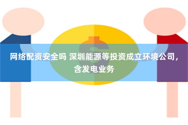 网络配资安全吗 深圳能源等投资成立环境公司，含发电业务