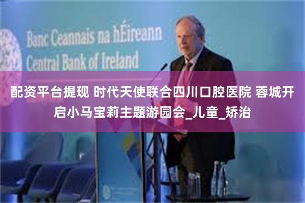 配资平台提现 时代天使联合四川口腔医院 蓉城开启小马宝莉主题游园会_儿童_矫治