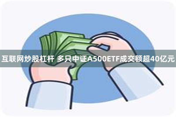 互联网炒股杠杆 多只中证A500ETF成交额超40亿元