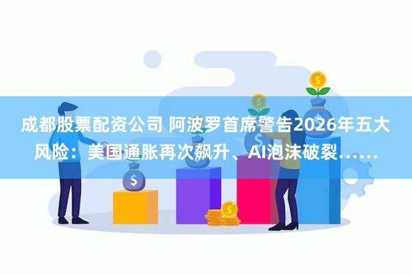 成都股票配资公司 阿波罗首席警告2026年五大风险：美国通胀再次飙升、AI泡沫破裂……